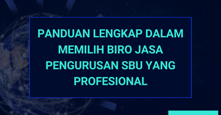 Panduan Lengkap dalam Memilih Biro Jasa Pengurusan SBU yang Profesional