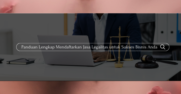 Panduan Lengkap Mendaftarkan Jasa Legalitas untuk Sukses Bisnis Anda