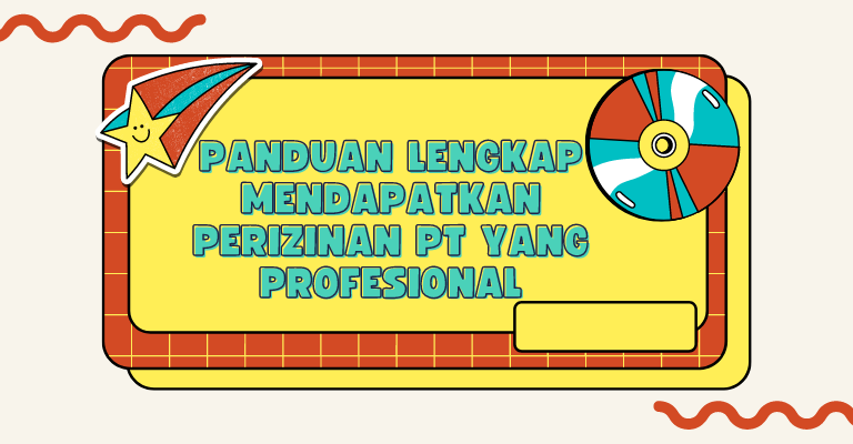 Panduan Lengkap Mendapatkan Perizinan PT yang Profesional