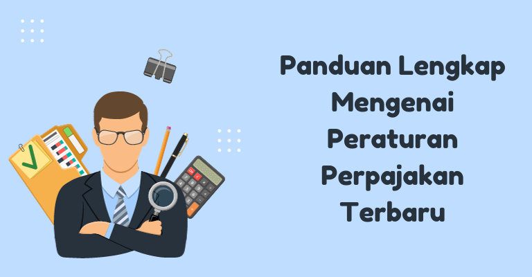 Panduan Lengkap Mengenai Peraturan Perpajakan Terbaru