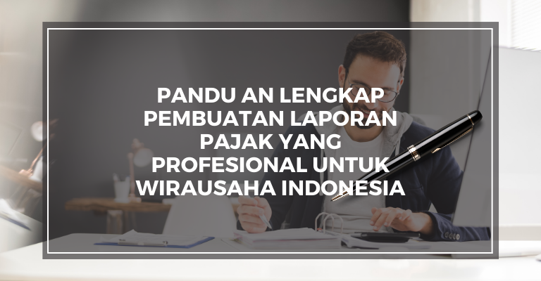 Panduan Lengkap Pembuatan Laporan Pajak yang Profesional untuk Wirausaha Indonesia