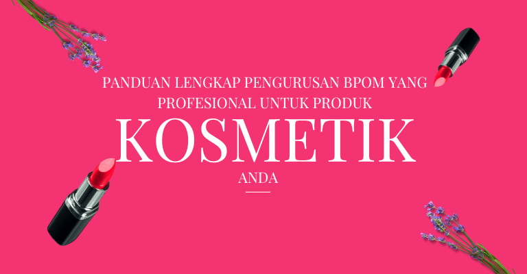 Panduan Lengkap Pengurusan BPOM yang Profesional untuk Produk Kosmetik Anda