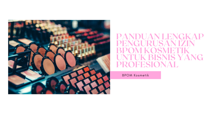 Panduan Lengkap Pengurusan Izin BPOM Kosmetik untuk Bisnis yang Profesional