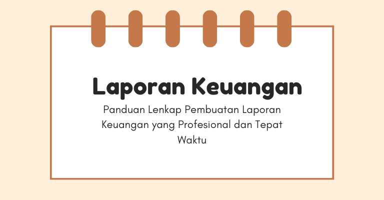 Panduan Lenkap Pembuatan Laporan Keuangan yang Profesional dan Tepat Waktu