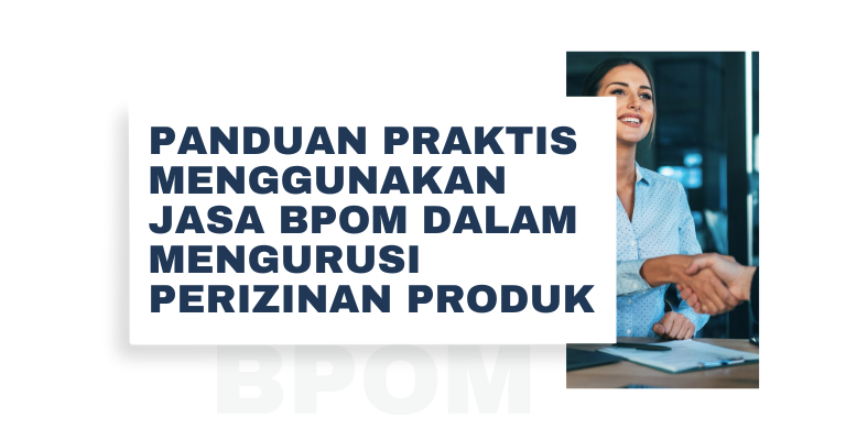 Panduan Praktis Menggunakan Jasa BPOM dalam Mengurusi Perizinan Produk