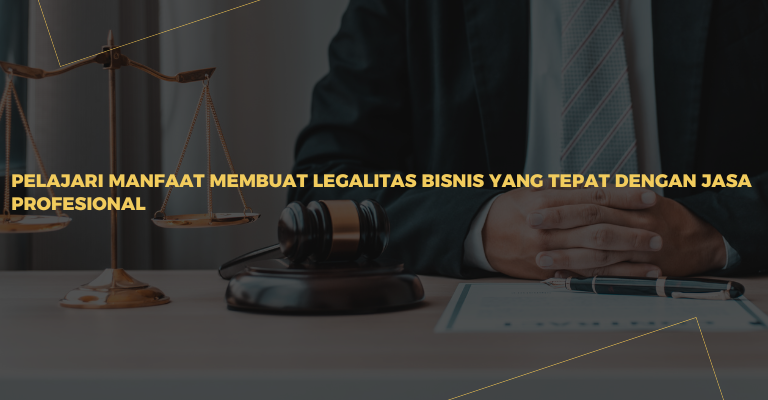 Pelajari Manfaat Membuat Legalitas Bisnis yang Tepat dengan Jasa Profesional