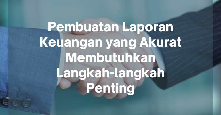 Pembuatan Laporan Keuangan yang Akurat Membutuhkan Langkah-langkah Penting