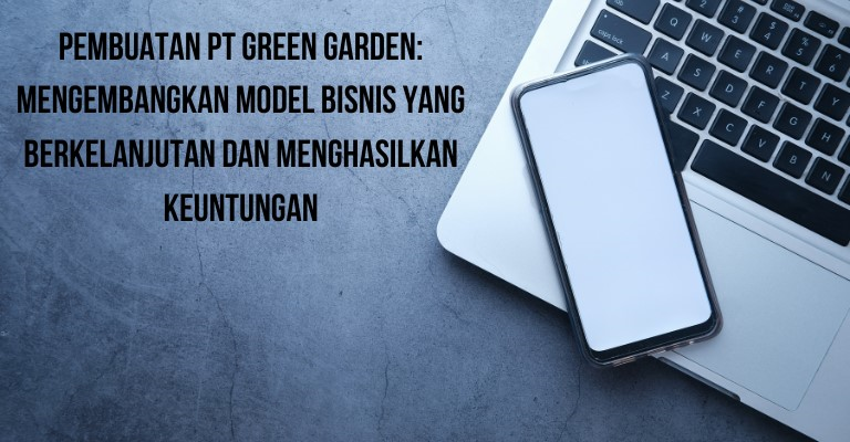 Pembuatan PT Green Garden: Mengembangkan Model Bisnis yang Berkelanjutan dan Menghasilkan Keuntungan