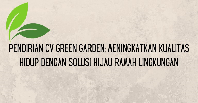 Pendirian CV Green Garden: Meningkatkan Kualitas Hidup dengan Solusi Hijau Ramah Lingkungan