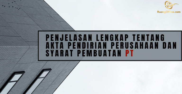 Penjelasan Lengkap Tentang Akta Pendirian Perusahaan dan Syarat Pembuatan PT