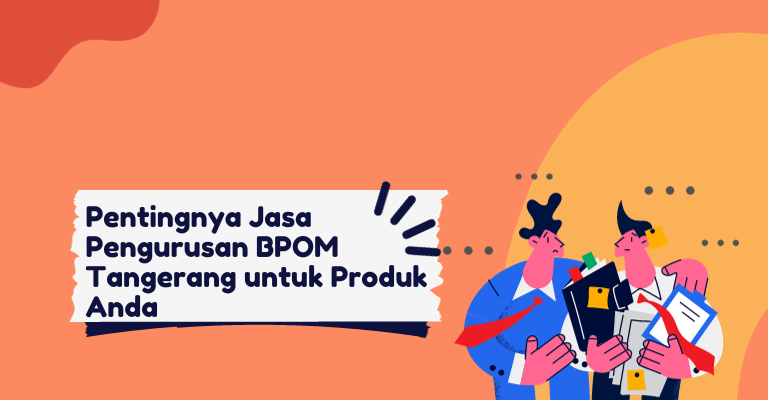 Pentingnya Jasa Pengurusan BPOM Tangerang untuk Produk Anda