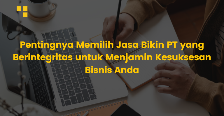 Pentingnya Memilih Jasa Bikin PT yang Berintegritas untuk Menjamin Kesuksesan Bisnis Anda