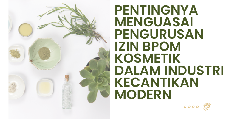 Pentingnya Menguasai Pengurusan Izin BPOM Kosmetik dalam Industri Kecantikan Modern