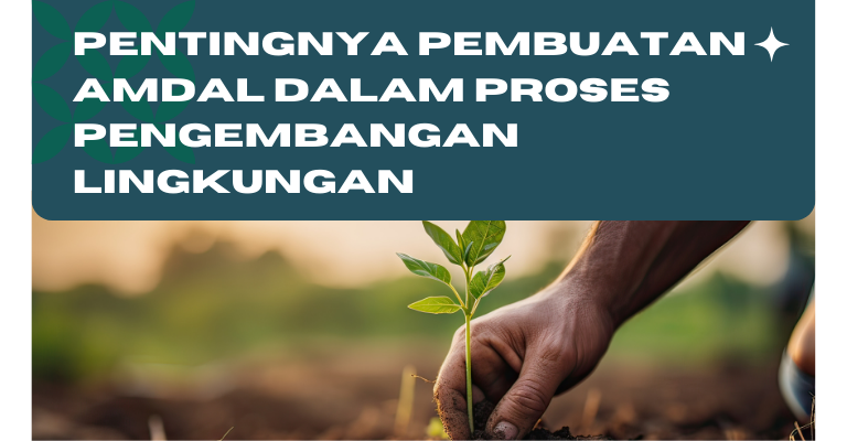 Pentingnya Pembuatan Amdal dalam Proses Pengembangan Lingkungan