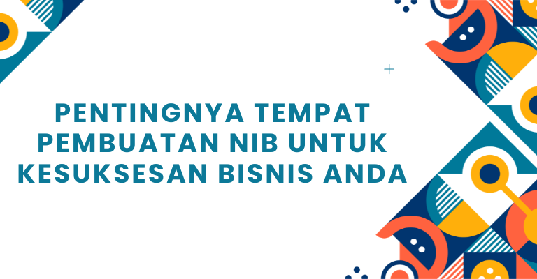 Pentingnya Tempat Pembuatan NIB untuk Kesuksesan Bisnis Anda