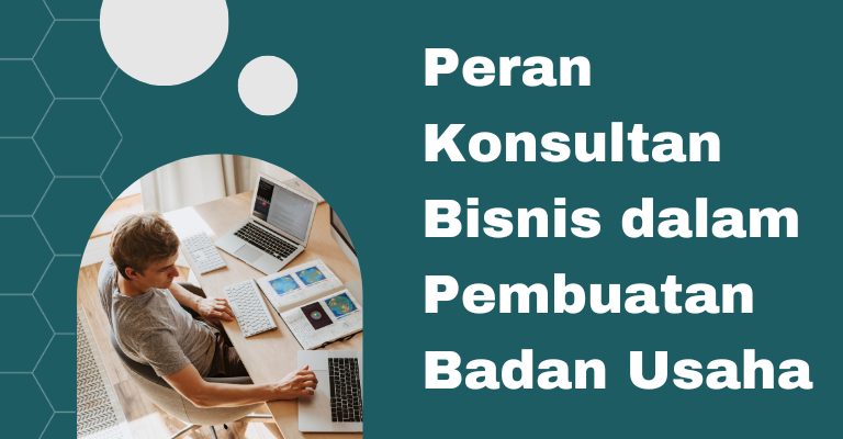 Peran Konsultan Bisnis dalam Pembuatan Badan Usaha: Mengapa Anda Membutuhkannya