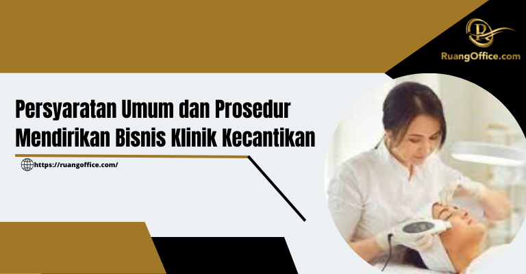 Persyaratan Umum dan Prosedur Mendirikan Bisnis Klinik Kecantikan