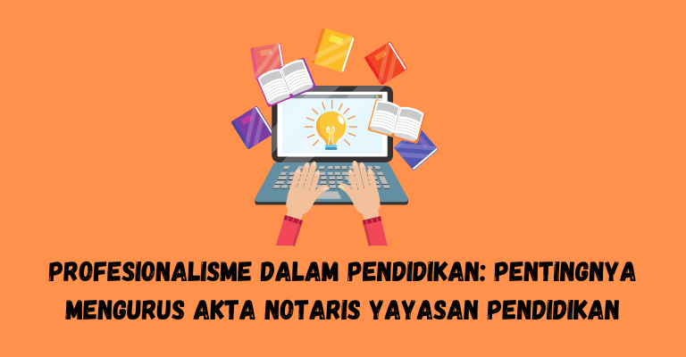 Profesionalisme dalam Pendidikan: Pentingnya Mengurus Akta Notaris Yayasan Pendidikan