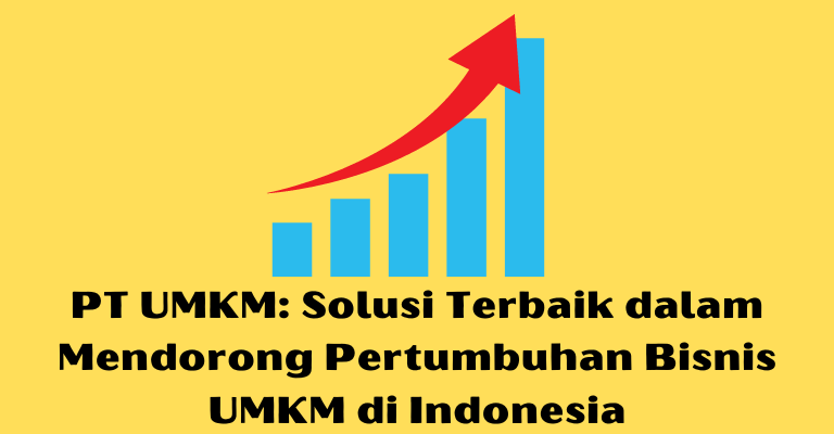 PT UMKM: Solusi Terbaik dalam Mendorong Pertumbuhan Bisnis UMKM di Indonesia