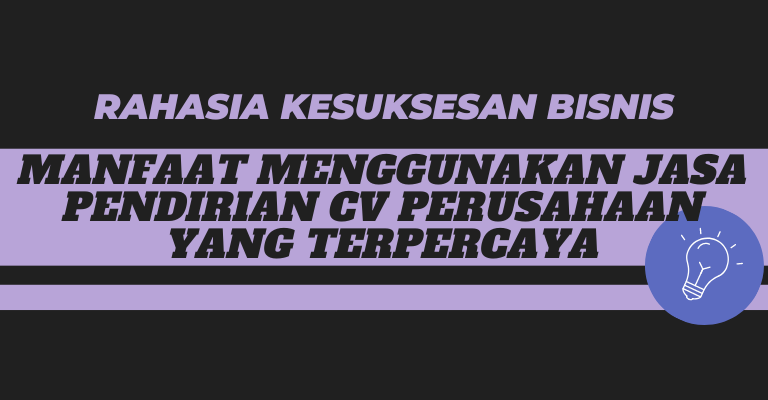 Rahasia Kesuksesan Bisnis: Manfaat Menggunakan Jasa Pendirian CV Perusahaan yang Terpercaya