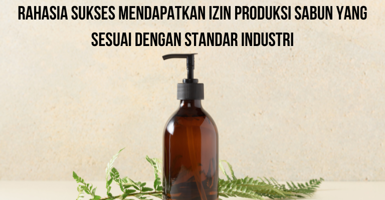 Rahasia Sukses Mendapatkan Izin Produksi Sabun yang Sesuai dengan Standar Industri