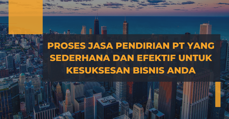 Simak! Proses Jasa Pendirian PT yang Sederhana dan Efektif untuk Kesuksesan Bisnis Anda