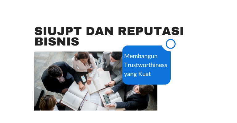 SIUJPT dan Reputasi Bisnis : Membangun Trustworthiness yang Kuat