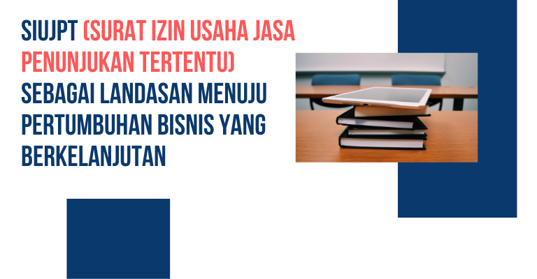 SIUJPT (Surat Izin Usaha Jasa Penunjukan Tertentu) sebagai Landasan Menuju Pertumbuhan Bisnis yang Berkelanjutan