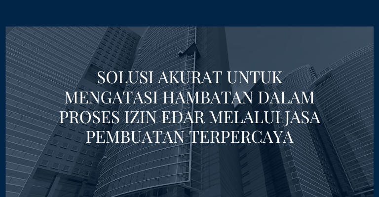 Solusi Akurat untuk Mengatasi Hambatan dalam Proses Izin Edar Melalui Jasa Pembuatan Terpercaya