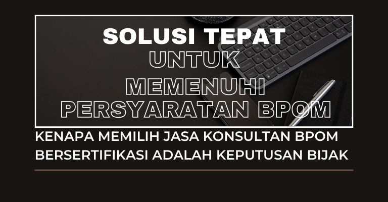 Solusi Tepat untuk Memenuhi Persyaratan BPOM: Kenapa Memilih Jasa Konsultan BPOM Bersertifikasi adalah Keputusan Bijak