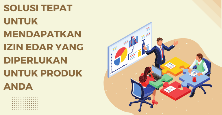 Solusi Tepat untuk Mendapatkan Izin Edar yang Diperlukan untuk Produk Anda