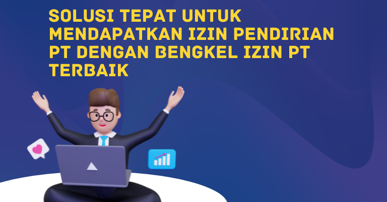 Solusi Tepat untuk Mendapatkan Izin Pendirian PT dengan Bengkel Izin PT Terbaik