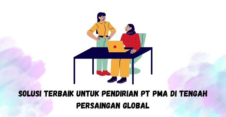 Solusi Terbaik untuk Pendirian PT PMA di Tengah Persaingan Global