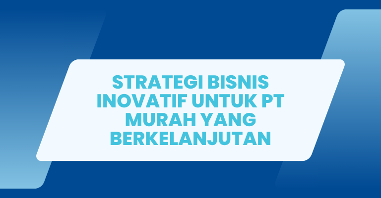 Strategi Bisnis Inovatif untuk PT Murah yang Berkelanjutan