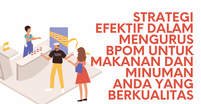 Strategi Efektif dalam Mengurus BPOM untuk Makanan dan Minuman Anda yang Berkualitas