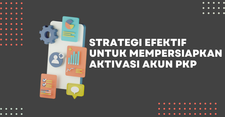 Strategi Efektif untuk Mempersiapkan Aktivasi Akun PKP