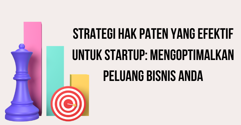 Strategi Hak Paten yang Efektif untuk Startup: Mengoptimalkan Peluang Bisnis Anda