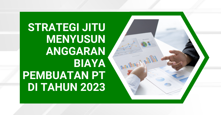 Strategi Jitu Menyusun Anggaran Biaya Pembuatan PT di Tahun 2023