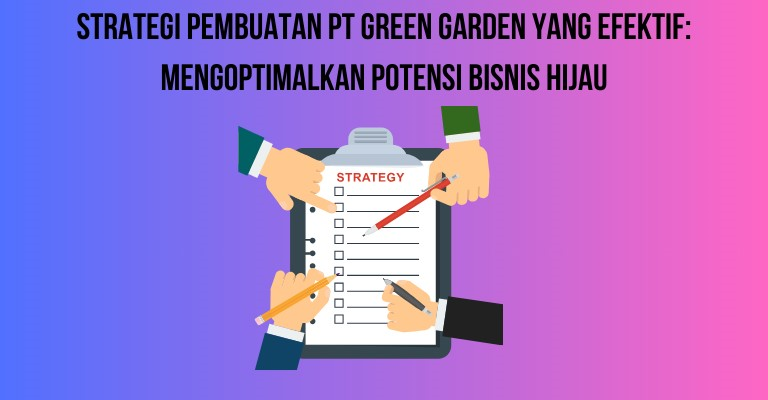 Strategi Pembuatan PT Green Garden yang Efektif: Mengoptimalkan Potensi Bisnis Hijau