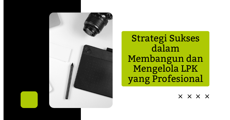 Strategi Sukses dalam Membangun dan Mengelola LPK yang Profesional