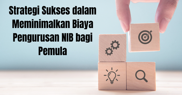 Strategi Sukses dalam Meminimalkan Biaya Pengurusan NIB bagi Pemula