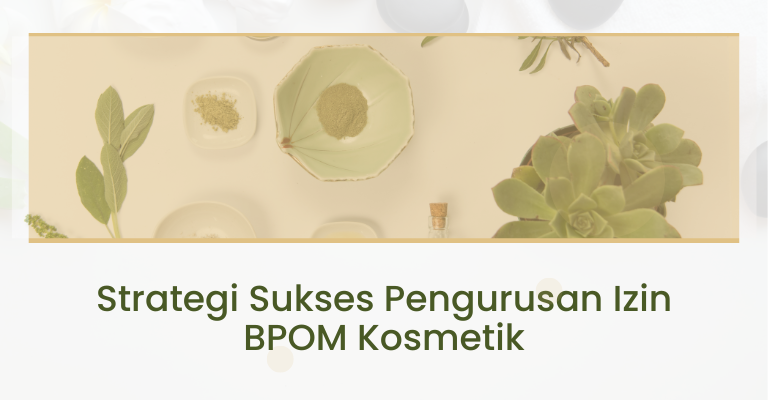 Strategi Sukses Pengurusan Izin BPOM Kosmetik : Kunci Kesuksesan Bisnis Anda