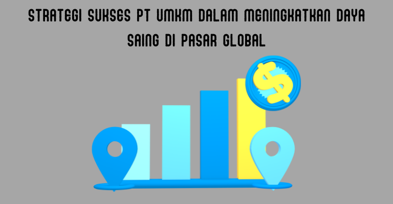 Strategi Sukses PT UMKM dalam Meningkatkan Daya Saing di Pasar Global