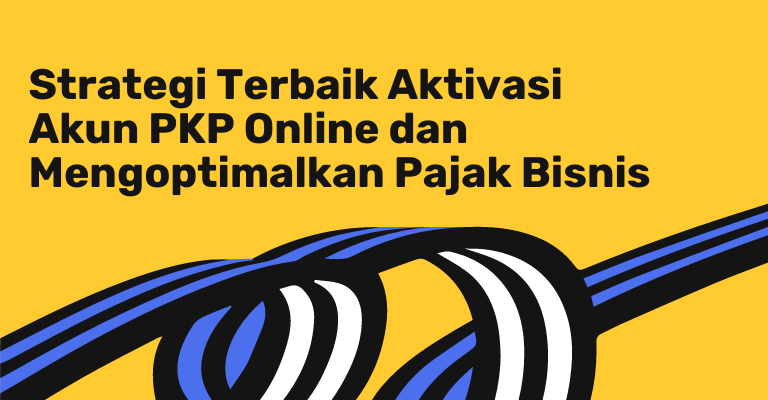 Strategi Terbaik Aktivasi Akun PKP Online dan Mengoptimalkan Pajak Bisnis