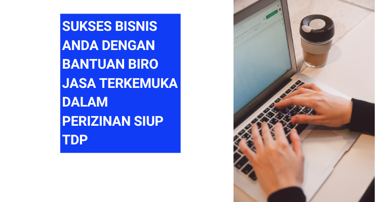 Sukses Bisnis Anda dengan Bantuan Biro Jasa Terkemuka dalam Perizinan SIUP TDP