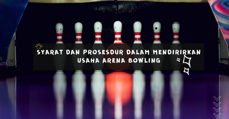 Syarat dan Prosedur Dalam Mendirikan Usaha Arena Bowling