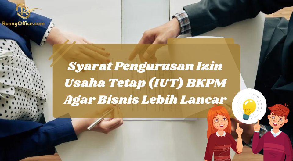 Syarat Pengurusan Izin Usaha Tetap (IUT) BKPM Agar Bisnis Lebih Lancar