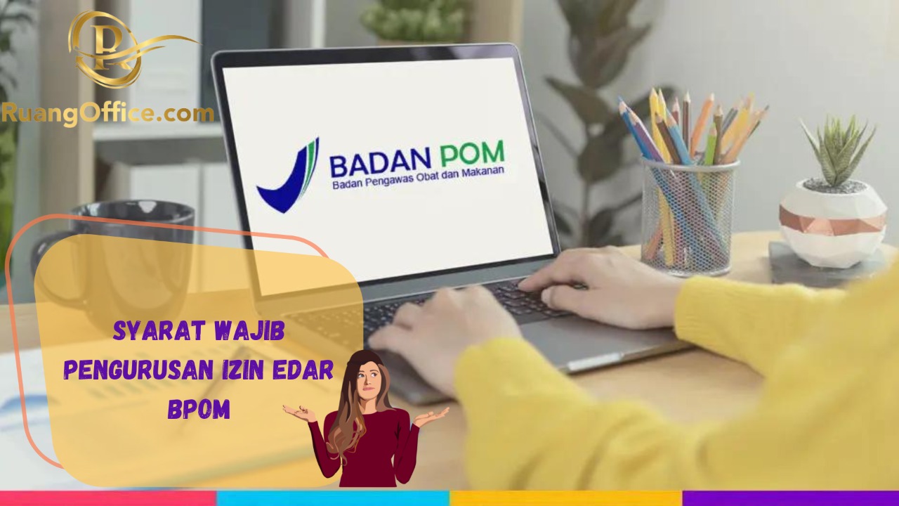 Syarat Wajib Pengurusan Izin Edar BPOM