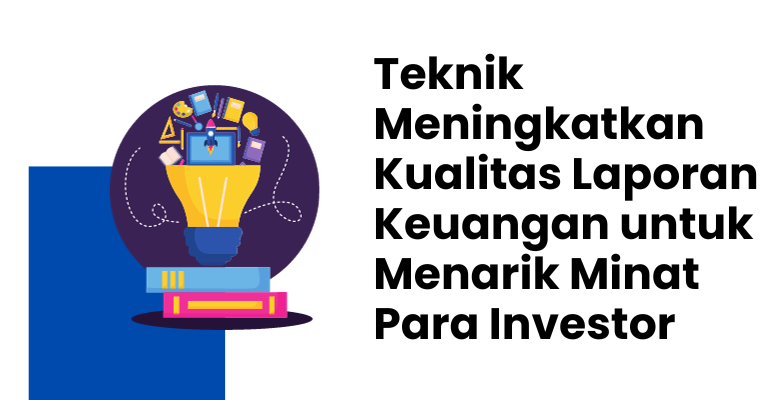 Teknik Meningkatkan Kualitas Laporan Keuangan untuk Menarik Minat Para Investor