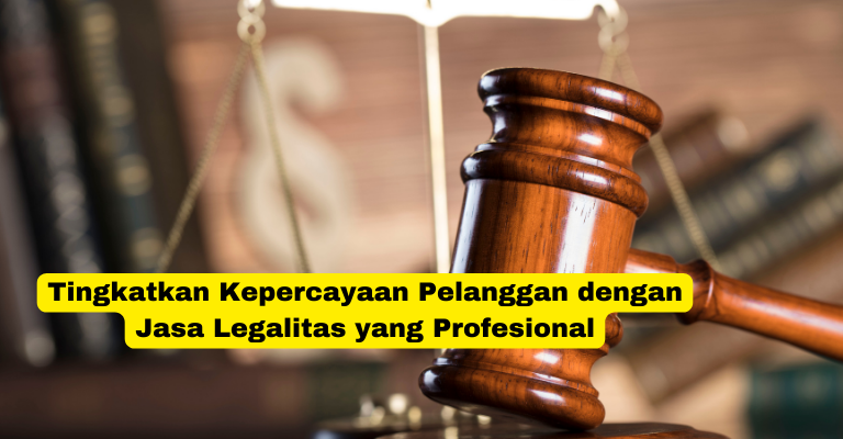 Tingkatkan Kepercayaan Pelanggan dengan Jasa Legalitas yang Profesional